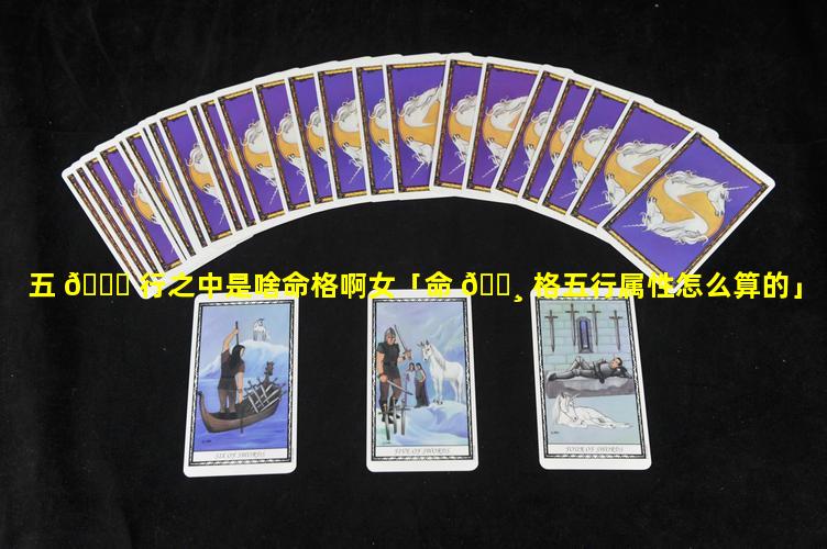 五 🍁 行之中是啥命格啊女「命 🕸 格五行属性怎么算的」